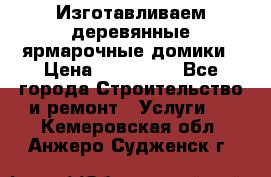 Изготавливаем деревянные ярмарочные домики › Цена ­ 125 000 - Все города Строительство и ремонт » Услуги   . Кемеровская обл.,Анжеро-Судженск г.